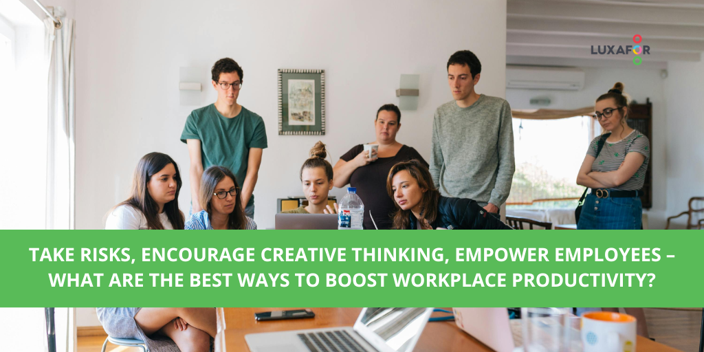 Take Risks, Encourage Creative Thinking, Empower Employees – What are the Best Ways to Boost Workplace Productivity?
